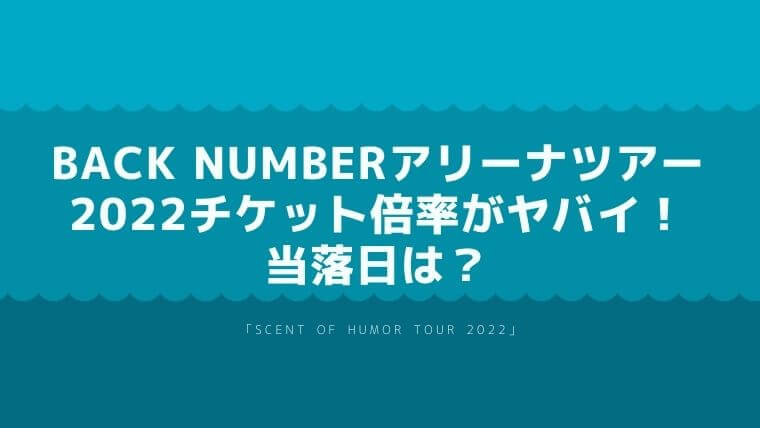 back numberアリーナツアー2022チケット倍率がヤバイ！当落はいつ 